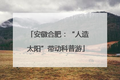 安徽合肥：“人造太阳”带动科普游