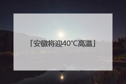 安徽将迎40℃高温