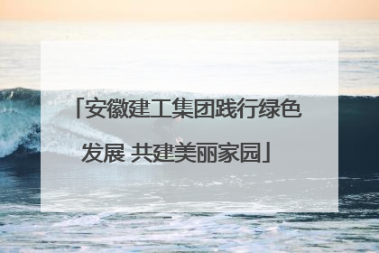 安徽建工集团践行绿色发展 共建美丽家园