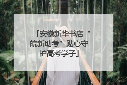 安徽新华书店“皖新助考”贴心守护高考学子