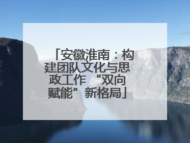 安徽淮南：构建团队文化与思政工作 “双向赋能”新格局