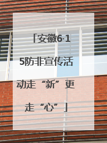 安徽6·15防非宣传活动走“新”更走“心”