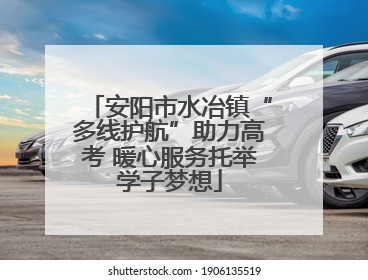安阳市水冶镇“多线护航”助力高考 暖心服务托举学子梦想