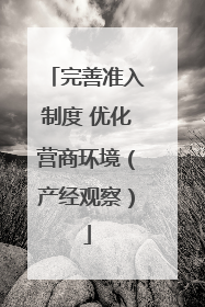 完善准入制度 优化营商环境（产经观察）