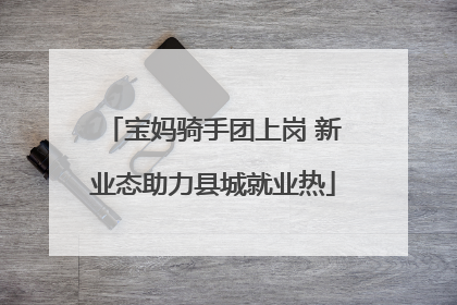 宝妈骑手团上岗 新业态助力县城就业热