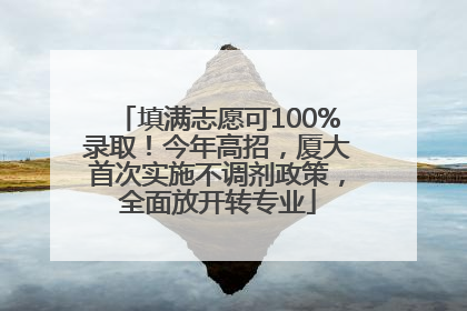 填满志愿可100%录取！今年高招，厦大首次实施不调剂政策，全面放开转专业
