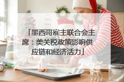 墨西哥雇主联合会主席：美关税政策影响供应链和经济活力
