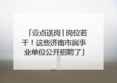 壹点送岗│岗位若干！这些济南市属事业单位公开招聘了