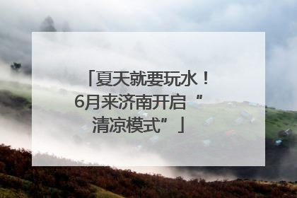 夏天就要玩水！6月来济南开启“清凉模式”