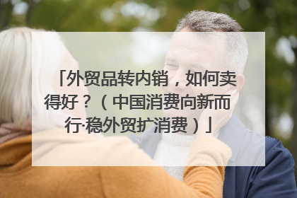 外贸品转内销，如何卖得好？（中国消费向新而行·稳外贸扩消费）