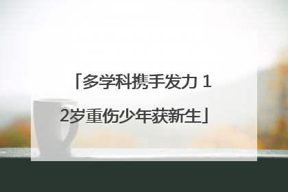 多学科携手发力 12岁重伤少年获新生