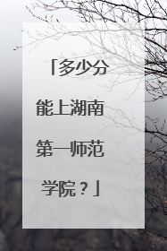 多少分能上湖南第一师范学院？