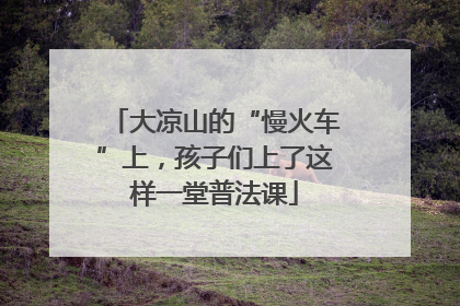 大凉山的“慢火车”上，孩子们上了这样一堂普法课