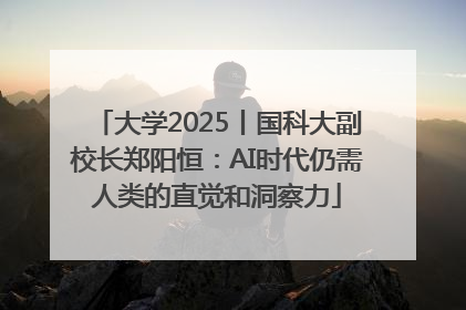 大学2025丨国科大副校长郑阳恒：AI时代仍需人类的直觉和洞察力
