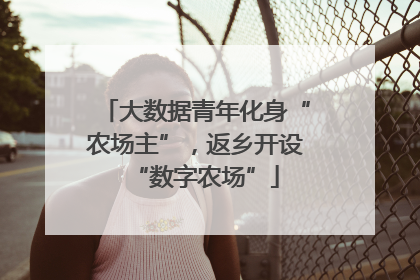 大数据青年化身“农场主”，返乡开设“数字农场”