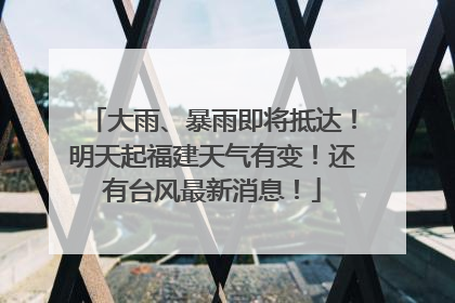 大雨、暴雨即将抵达！明天起福建天气有变！还有台风最新消息！