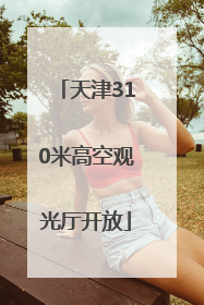 天津310米高空观光厅开放