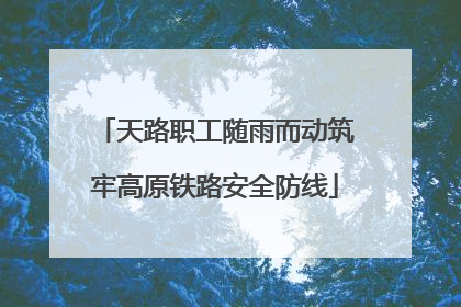 天路职工随雨而动筑牢高原铁路安全防线