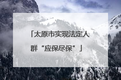 太原市实现法定人群“应保尽保”