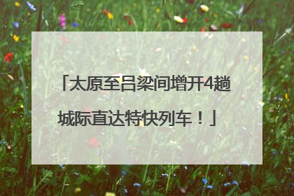 太原至吕梁间增开4趟城际直达特快列车！