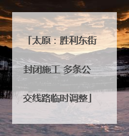 太原：胜利东街封闭施工 多条公交线路临时调整