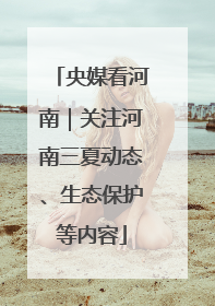 央媒看河南｜关注河南三夏动态、生态保护等内容