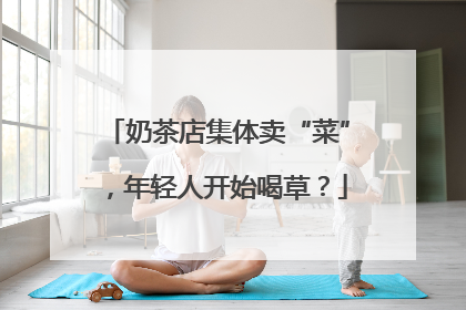 奶茶店集体卖“菜”，年轻人开始喝草？