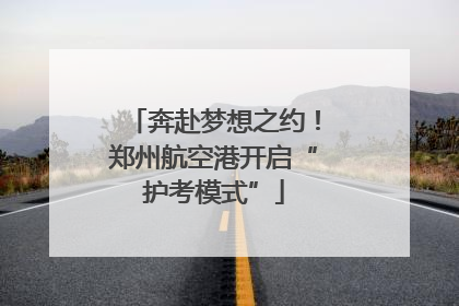 奔赴梦想之约！郑州航空港开启“护考模式”
