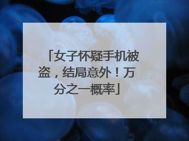 女子怀疑手机被盗，结局意外！万分之一概率
