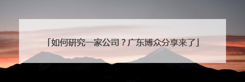 如何研究一家公司？广东博众分享来了