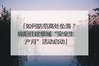 如何防范高处坠落？绵阳住建领域“安全生产月”活动启动