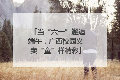 当“六一”邂逅端午，广西校园义卖“童”样精彩