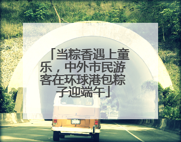 当粽香遇上童乐，中外市民游客在环球港包粽子迎端午