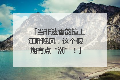 当非遗香韵撞上江畔晚风，这个假期有点“潮”！