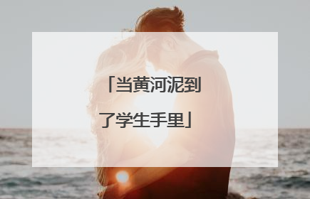 当黄河泥到了学生手里