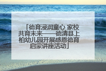 德育浸润童心 家校共育未来——德清县上柏幼儿园开展感恩德育启蒙讲座活动