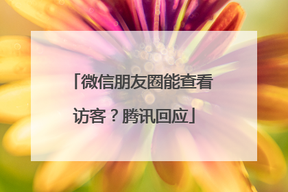 微信朋友圈能查看访客？腾讯回应