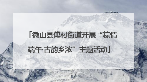 微山县傅村街道开展“粽情端午·古韵乡浓”主题活动