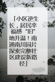 小区逆生长，居民幸福感“旧”地升温！南通南川园片探索完整社区建设新路径