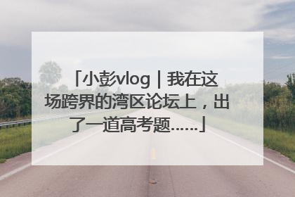 小彭vlog｜我在这场跨界的湾区论坛上，出了一道高考题……