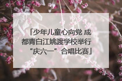 少年儿童心向党 成都青白江姚渡学校举行“庆六一”合唱比赛