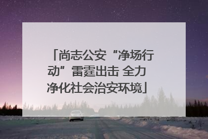 尚志公安“净场行动”雷霆出击 全力净化社会治安环境