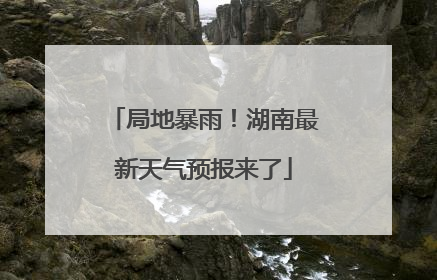 局地暴雨！湖南最新天气预报来了