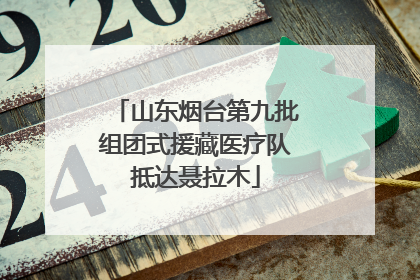 山东烟台第九批组团式援藏医疗队抵达聂拉木