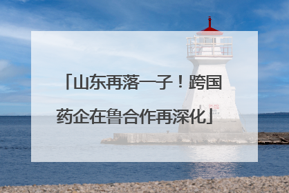 山东再落一子！跨国药企在鲁合作再深化