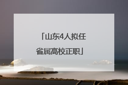 山东4人拟任省属高校正职