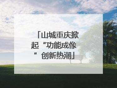 山城重庆掀起“功能成像”创新热潮