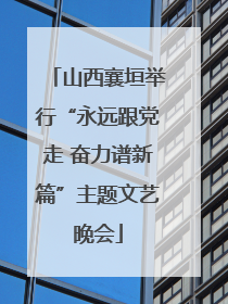 山西襄垣举行“永远跟党走 奋力谱新篇”主题文艺晚会