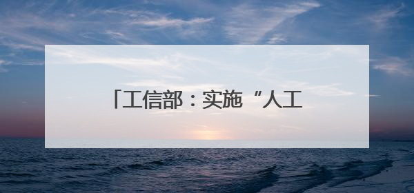 工信部：实施“人工智能+制造”行动，加快重点行业智能升级