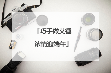 巧手做艾锤 浓情迎端午